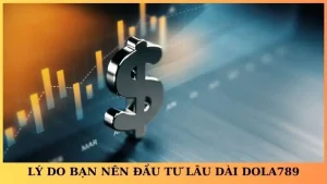 Đầu tư lâu dài Dola789 – Xu hướng sinh lời bền vững hiện nay